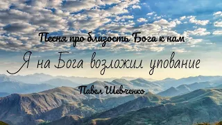 Я на Бога возложил упование||Павел Шевченко||Христианское пение
