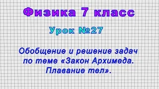 Физика 7 класс (Урок№27 - Обобщение и решение задач по теме «Закон Архимеда. Плавание тел».)