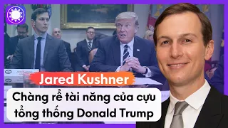 Jared Kushner - Chàng Rể Tài Năng, Quyền Lực Của Cựu Tổng Thống Donald Trump