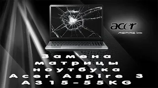 Замена матрицы ноутбука Acer Aspire 3 A315-55KG