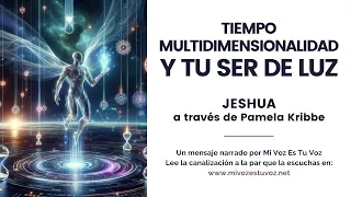 EL TIEMPO, LA MULTIDIMENSIONALIDAD Y TU SER DE LUZ — Jeshua a través de Pamela Kribbe