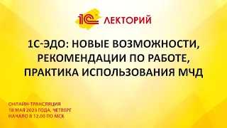 1C:Лекторий 18.5.23 1С-ЭДО: новые возможности, рекомендации по работе, практика использования МЧД