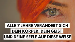 Alle 7 Jahre verändert sich dein Körper, dein Geist und deine Seele auf diese Weise.