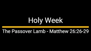 Holy Week - The Passover Lamb - Matthew 26:26-29