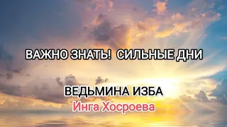 ВАЖНО ЗНАТЬ! СИЛЬНЫЕ ДНИ. ВЕДЬМИНА ИЗБА 📹 ИНГА ХОСРОЕВА