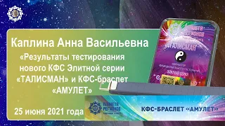 Каплина А.В. «Результаты тестирования нового КФС «ТАЛИСМАН» и КФС-браслет «АМУЛЕТ» 25.06.21