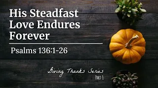 His Steadfast Love Endures Forever | Psalm 136:1-26 | Giving Thanks Series: Part 1