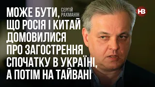 Може бути, що Росія і Китай домовилися про загострення в Україні, а потім на Тайвані – Рахманін