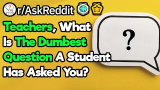 Teachers, What Are The Dumbest Questions You've Been Asked?