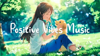 Positive Vibes Music 🌻 Pleasant Songs That Help You Feel More Comfortable | Chill Melody