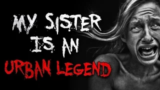 "My Sister Is An Urban Legend" Creepypasta