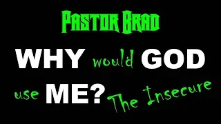 Why Would God Use Me?  01 – God Uses The Insecure – Insecurity – Confidence - Pastor Brad