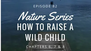 82: Nature Series: How To Raise a Wild Child, Ch 6-8