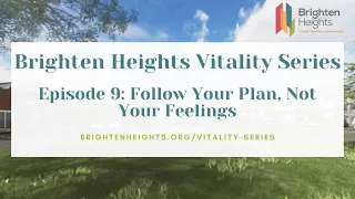 Brighten Heights Vitality Series: Episode 9: Follow Your Plan, Not Your Feelings