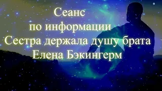 Сестра держала душу брата. Сеанс по информации. Елена Бэкингерм