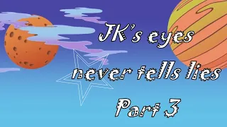 JK's eyes never tells lies part 3 ( Special version)