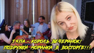 ТЯПА - КОРОЛЬ ВЕЧЕРИНОК! ПОДРУЖКИ МОРИНКИ В ВОСТОРГЕ!!! (Тяпа)