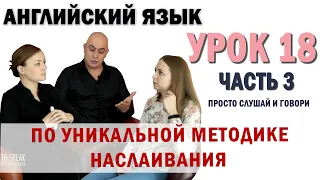 Английский с нуля с носителем по системе Наслаивания. Просто слушай и говори. Урок 18 Часть 3