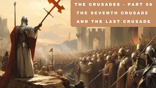 The Crusades || Part 06: The Seventh Crusade and The Last Crusade