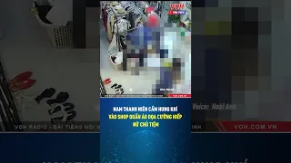 Nam thanh niên cầm hung khí vào shop quần áo dọa cưỡng hiếp nữ chủ tiệm| VOH Tin Tức