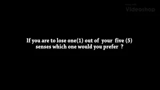 If you’re to lose one(1)  of your five(5) senses , which would it be ?