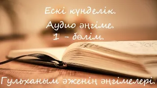 Ескі күнделік. Аудио әнгіме. 1 - бөлім. Гүльханым әженің әңгімелері.