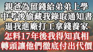 親爸為留錢給弟弟上學，中考後偷藏我錄取通知書，逼我進廠打工拿錢養家，怎料17年後我得知真相，轉頭讓他們徹底付出代價