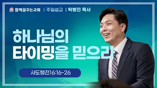 230108 함께꿈꾸는교회 | 주일예배 | 하나님의 타이밍을 믿으라(사도행전16:16~26) | 탁병진 목사