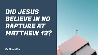 Did Jesus Believe in NO Rapture at Matthew 13? | Dr. Gene Kim