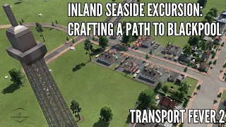 Inland Seaside Excursion Crafting a Path to Blackpool Transport Fever 2 Episode 10