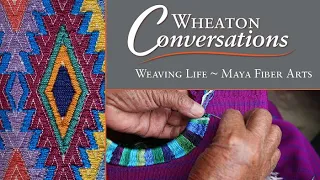 Wheaton Conversations: Weaving Life ~ Maya Fiber Arts