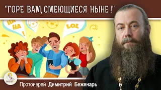 "ГОРЕ ВАМ, СМЕЮЩИЕСЯ НЫНЕ !" (Лк.6:25)  Протоиерей Димитрий Беженарь