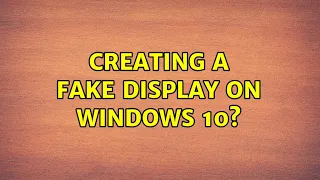 Creating a fake display on windows 10? (2 Solutions!!)