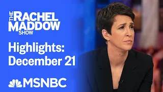 Watch Rachel Maddow Highlights: December 21 | MSNBC