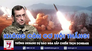 Tướng Ukraine: Nga sắp tung đòn hiểm chiếm trọn vùng Donbass, Kiev không còn cơ hội chiến thắng!