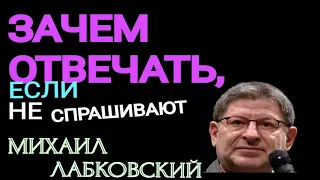 ЗАЧЕМ ОТВЕЧАТЬ, ЕСЛИ ТЕБЯ НЕ СПРАШИВАЮТ. МИХАИЛ ЛАБКОВСКИЙ