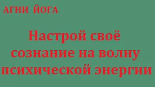 НАСТРОЙ  СВОЁ  СОЗНАНИЕ  НА  ВОЛНУ  ПСИХИЧЕСКОЙ  ЭНЕРГИИ