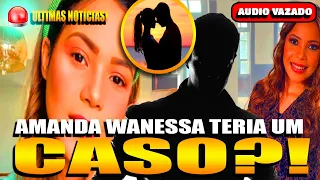 Amanda Wanessa Teria Um Caso? Vaza Àudio Revelando TUDO!