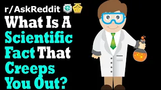 What Is A Scientific Fact That Creeps You Out? (r/AskReddit Top Posts | Reddit Stories)