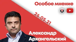 Особое мнение /  Александр Архангельский // 26.05.21