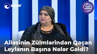 Ailəsinin Zülmlərindən Qaçan Leylanın Başına Nələr Gəldi?