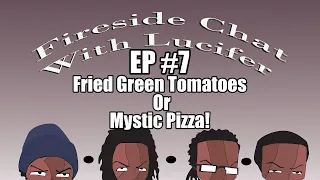 A Fireside Chat w/ Lucifer Ep 7 - Fried Green Tomatoes or Mystic Pizza?