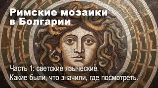 Римские мозаики в Болгарии, часть 1: когда, какие, как пришли, что означали и где их увидеть