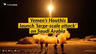 Yemen's Houthis launch 'large-scale attack' on Saudi Arabia