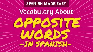 50 OPPOSITE WORDS IN SPANISH | Spanish Made Easy