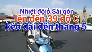 Nhiệt độ ở Sài Gòn ,lên đến 39 độ C, kéo dài đến tháng 5.