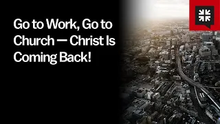 Go to Work, Go to Church — Christ Is Coming Back!