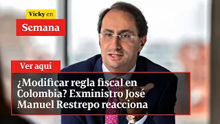 ¿Modificar regla fiscal en Colombia? Exministro José Manuel Restrepo reacciona | Vicky en Semana