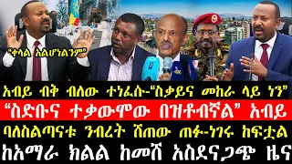 ሰበር ዜና-|አብይ ብቅ ብለው ተነፈሱ-“ስቃይና መከራ ላይ ነን”-“ስድቡና ተቃውሞው በዝቶብኛል”-|ባለስልጣናቱ ንብረት ሸጠው ጠፉ-|ከአማራ ክልል ሰበር ዜና!