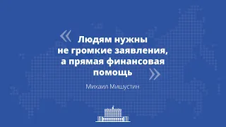 Михаил Мишустин: Нужны не громкие заявления, а помощь людям и бизнесу